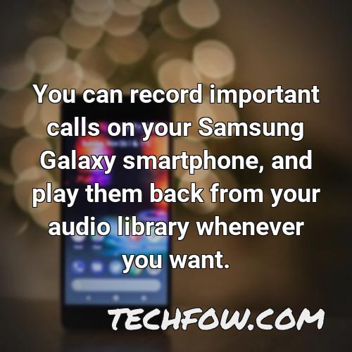 you can record important calls on your samsung galaxy smartphone and play them back from your audio library whenever you want
