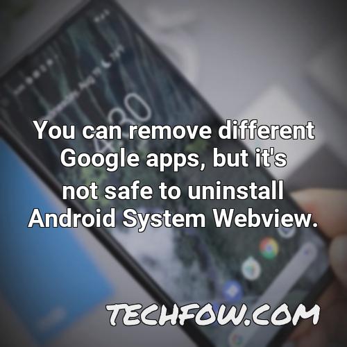 you can remove different google apps but it s not safe to uninstall android system webview