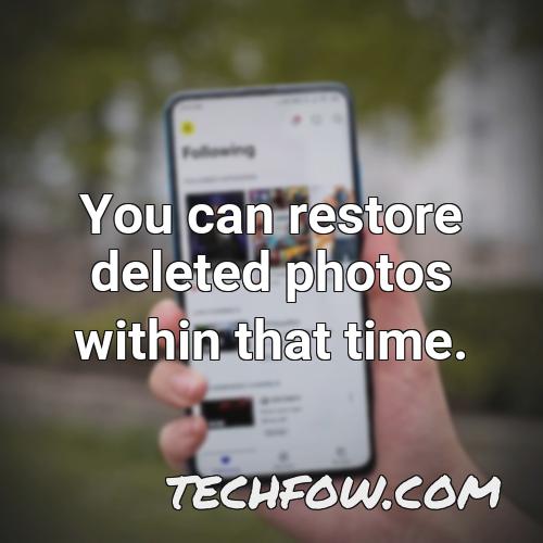 you can restore deleted photos within that time