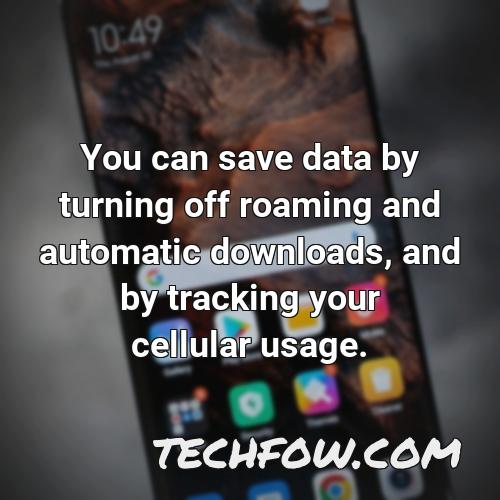 you can save data by turning off roaming and automatic downloads and by tracking your cellular usage