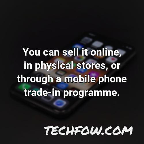 you can sell it online in physical stores or through a mobile phone trade in programme