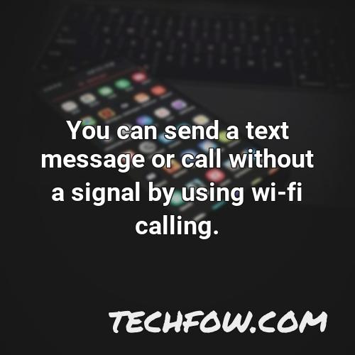 you can send a text message or call without a signal by using wi fi calling