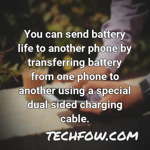you can send battery life to another phone by transferring battery from one phone to another using a special dual sided charging cable