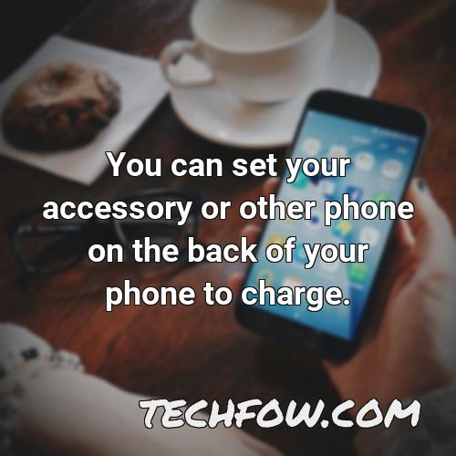 you can set your accessory or other phone on the back of your phone to charge 3