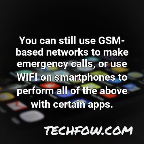 you can still use gsm based networks to make emergency calls or use wifi on smartphones to perform all of the above with certain apps 3