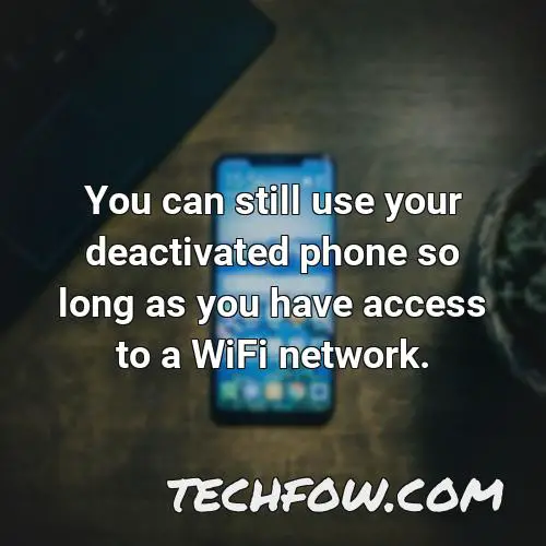 you can still use your deactivated phone so long as you have access to a wifi network