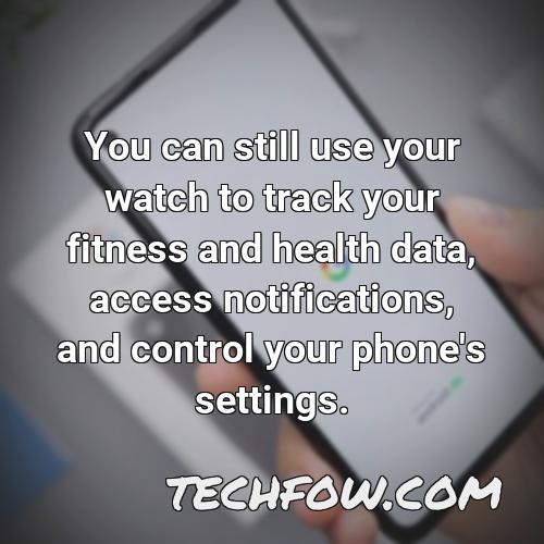 you can still use your watch to track your fitness and health data access notifications and control your phone s settings