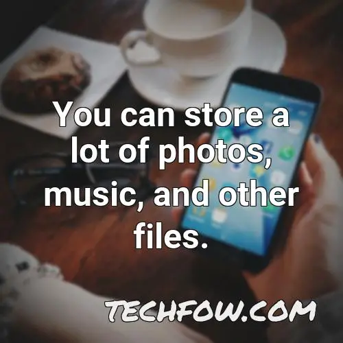you can store a lot of photos music and other files