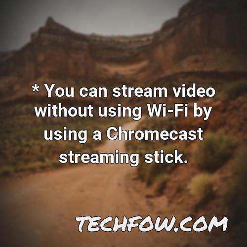 you can stream video without using wi fi by using a chromecast streaming stick