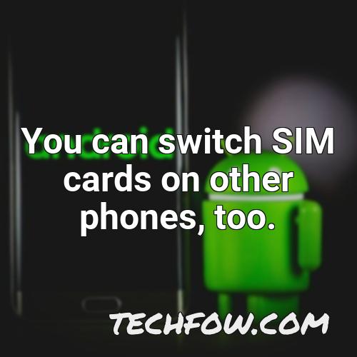 you can switch sim cards on other phones too