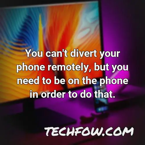 you can t divert your phone remotely but you need to be on the phone in order to do that