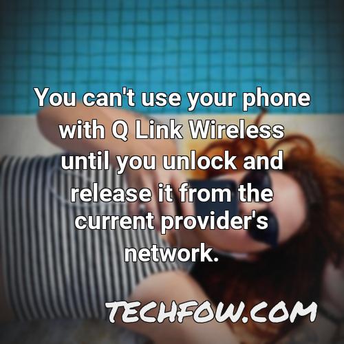 you can t use your phone with q link wireless until you unlock and release it from the current provider s network
