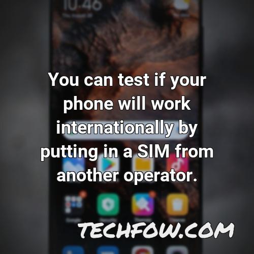 you can test if your phone will work internationally by putting in a sim from another operator