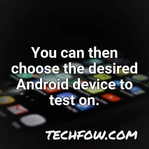 you can then choose the desired android device to test on