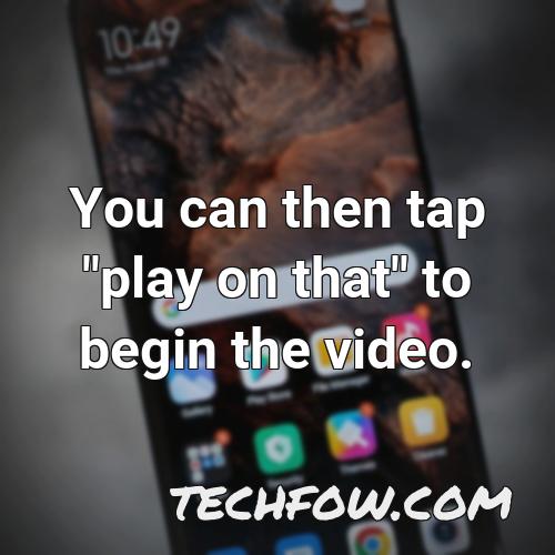 you can then tap play on that to begin the video