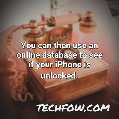 you can then use an online database to see if your iphone is unlocked