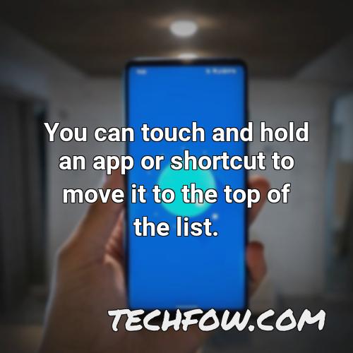 you can touch and hold an app or shortcut to move it to the top of the list