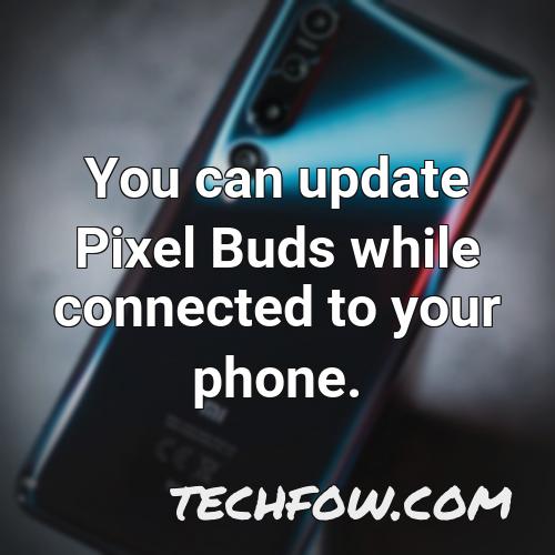 you can update pixel buds while connected to your phone