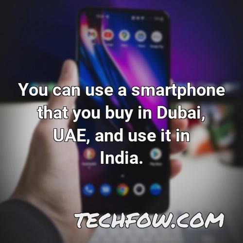 you can use a smartphone that you buy in dubai uae and use it in india