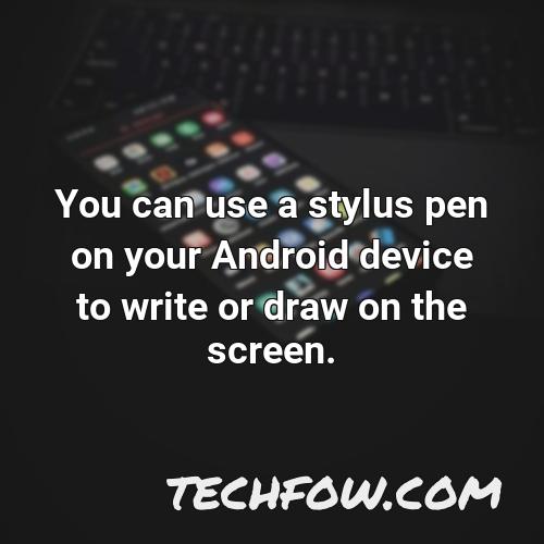 you can use a stylus pen on your android device to write or draw on the screen