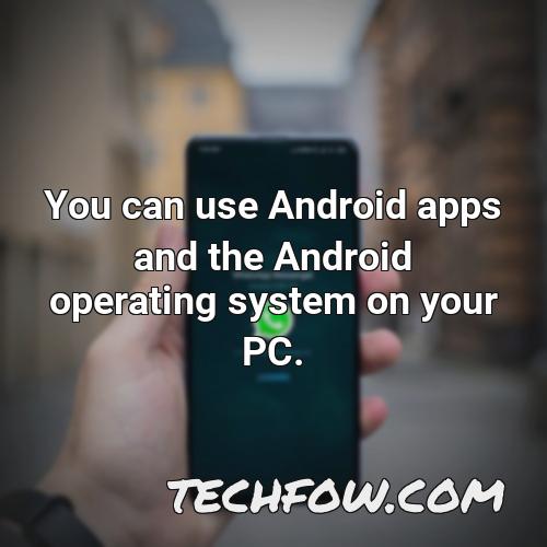 you can use android apps and the android operating system on your pc