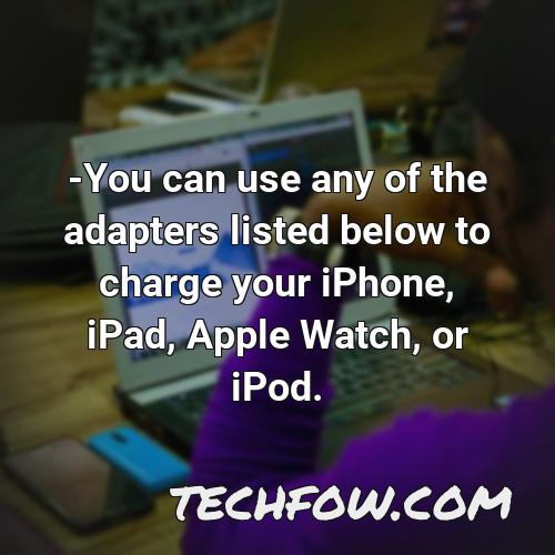 you can use any of the adapters listed below to charge your iphone ipad apple watch or ipod 10