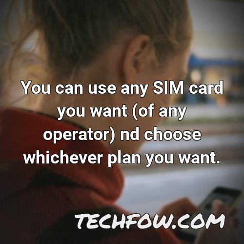 you can use any sim card you want of any operator nd choose whichever plan you want
