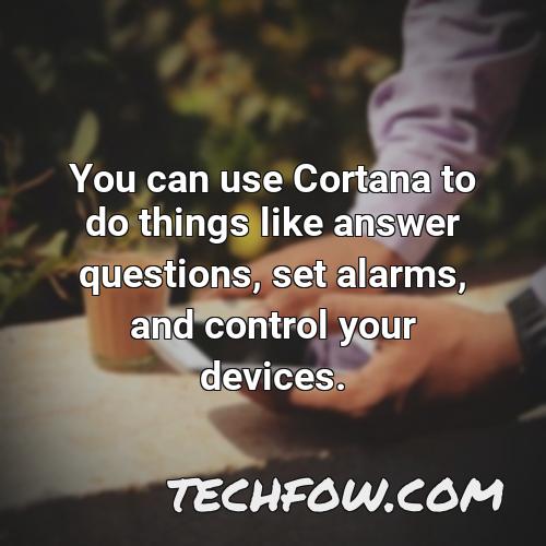 you can use cortana to do things like answer questions set alarms and control your devices