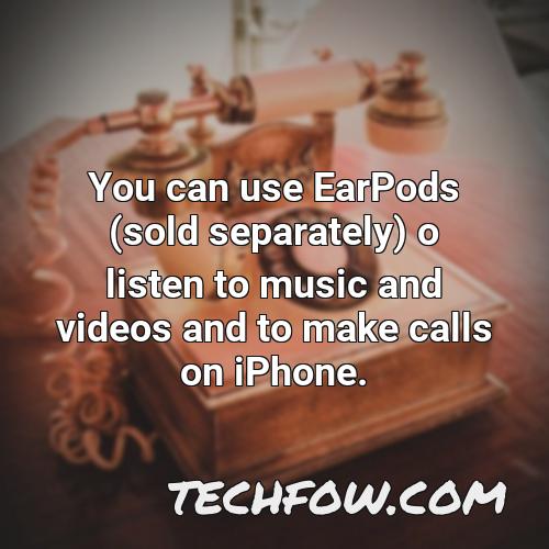 you can use earpods sold separately o listen to music and videos and to make calls on iphone