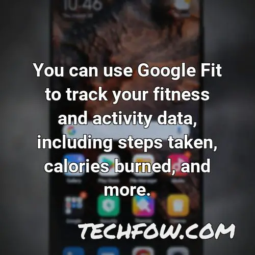 you can use google fit to track your fitness and activity data including steps taken calories burned and more