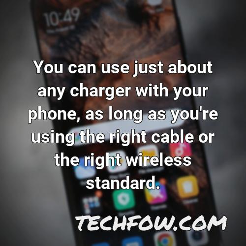 you can use just about any charger with your phone as long as you re using the right cable or the right wireless standard 1