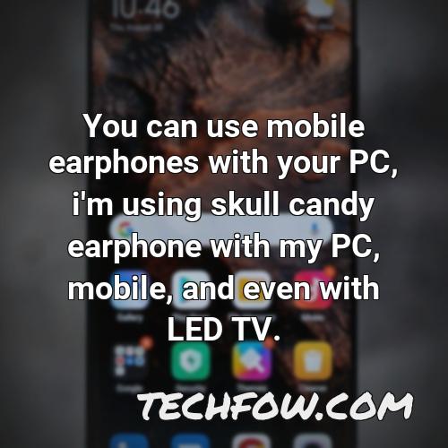 you can use mobile earphones with your pc i m using skull candy earphone with my pc mobile and even with led tv