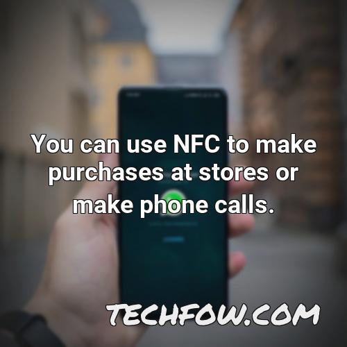 you can use nfc to make purchases at stores or make phone calls