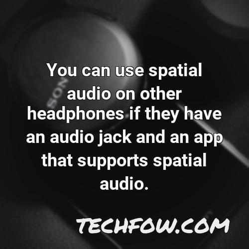 you can use spatial audio on other headphones if they have an audio jack and an app that supports spatial audio