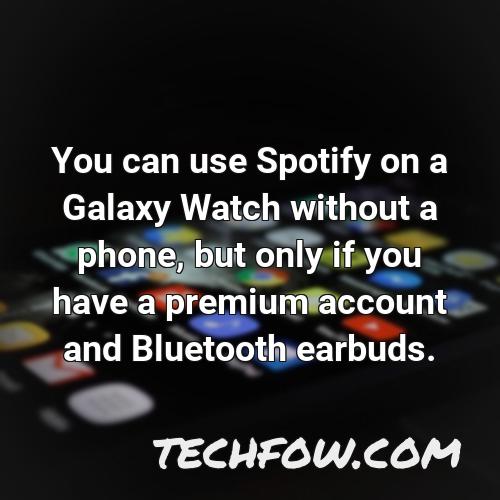 you can use spotify on a galaxy watch without a phone but only if you have a premium account and bluetooth earbuds