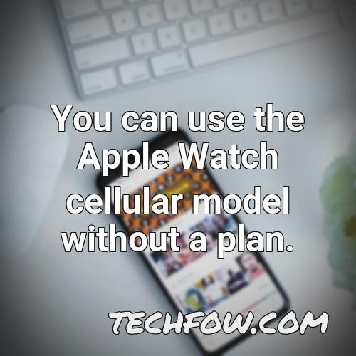 you can use the apple watch cellular model without a plan