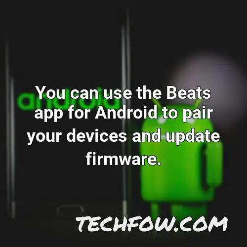 you can use the beats app for android to pair your devices and update firmware 2