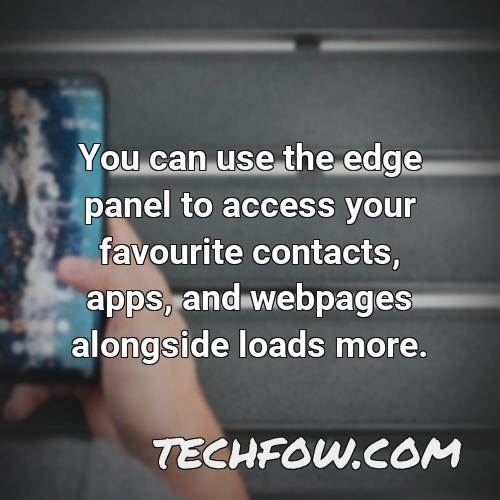 you can use the edge panel to access your favourite contacts apps and webpages alongside loads more