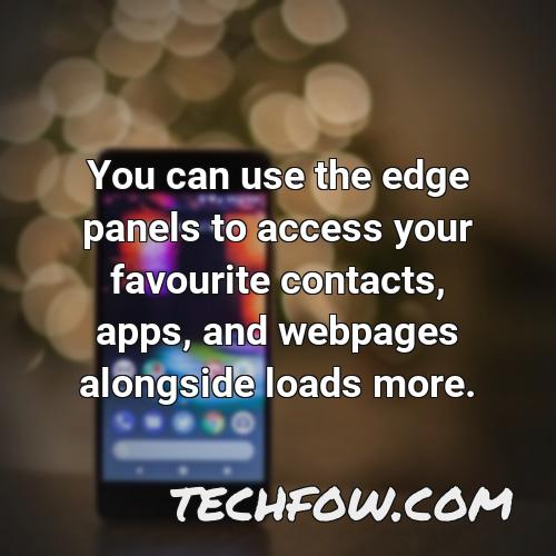 you can use the edge panels to access your favourite contacts apps and webpages alongside loads more