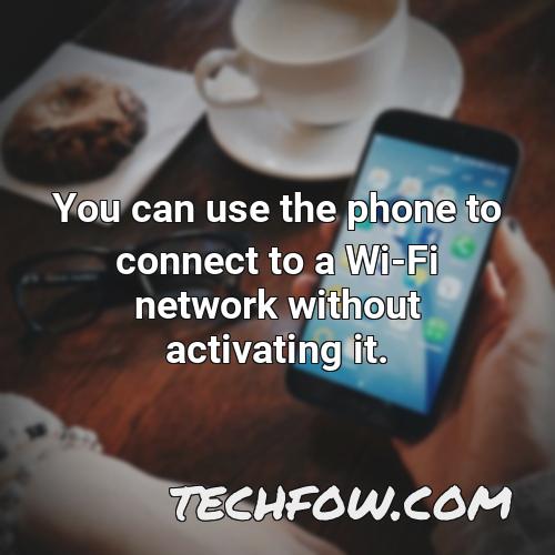 you can use the phone to connect to a wi fi network without activating it