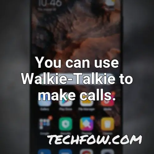 you can use walkie talkie to make calls