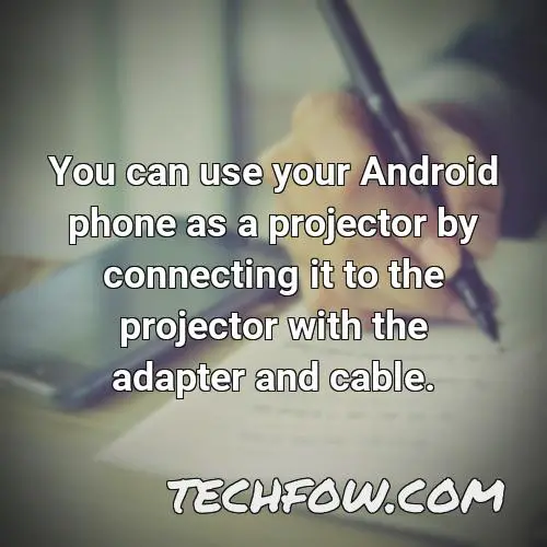 you can use your android phone as a projector by connecting it to the projector with the adapter and cable