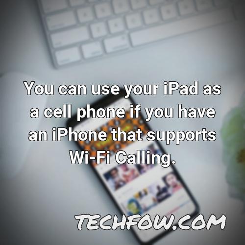 you can use your ipad as a cell phone if you have an iphone that supports wi fi calling