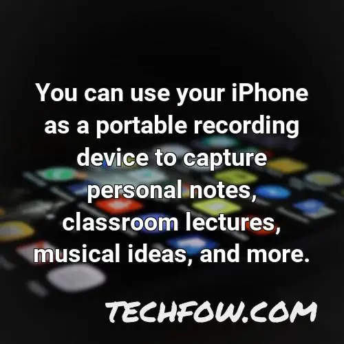 you can use your iphone as a portable recording device to capture personal notes classroom lectures musical ideas and more