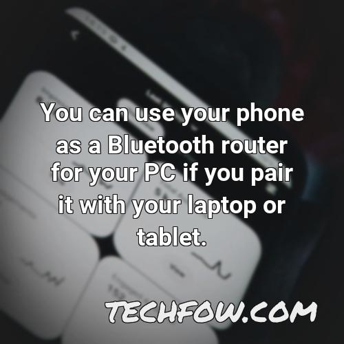 you can use your phone as a bluetooth router for your pc if you pair it with your laptop or tablet