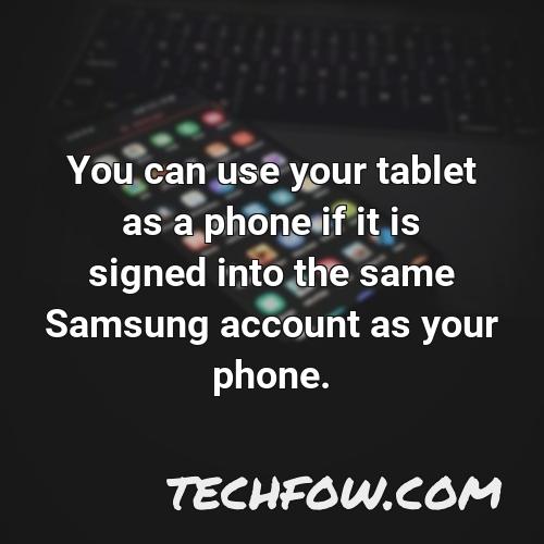 you can use your tablet as a phone if it is signed into the same samsung account as your phone