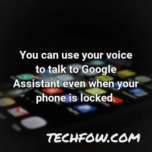 you can use your voice to talk to google assistant even when your phone is locked