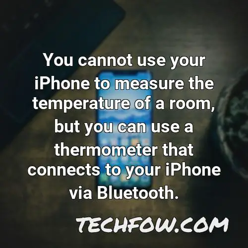 you cannot use your iphone to measure the temperature of a room but you can use a thermometer that connects to your iphone via bluetooth