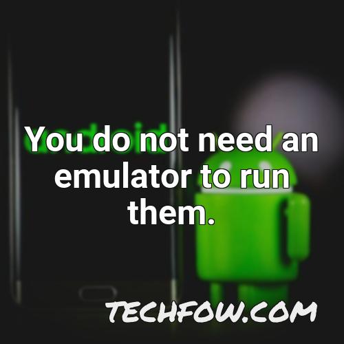 you do not need an emulator to run them