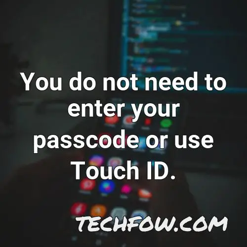 you do not need to enter your passcode or use touch id